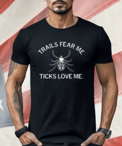 Trails Fear Me Ticks Love Me Shirt