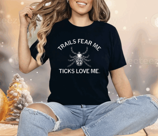 Trails Fear Me Ticks Love Me Shirt