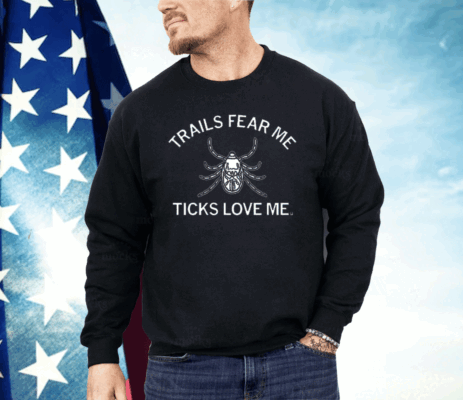 Trails Fear Me Ticks Love Me Shirt