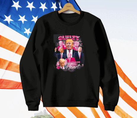 Trump Guilty Of Stealing My Hear T-Shirt