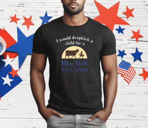 Unethicalthreads I Would Dropkick A Child For A Blue Bell Ice Cream T-Shirt