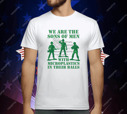 We Are The Sons Of Men With Microplastics In Their Balls Shirt