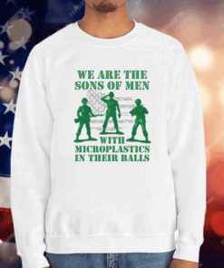 We Are The Sons Of Men With Microplastics In Their Balls Shirt