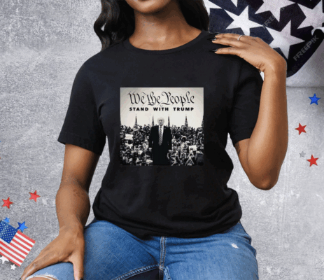 We The People Stand With Trump Tee Shirt