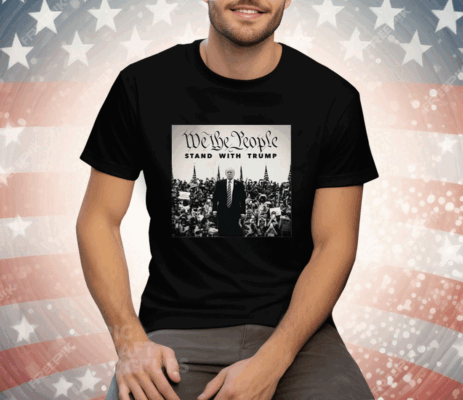 We The People Stand With Trump Tee Shirt