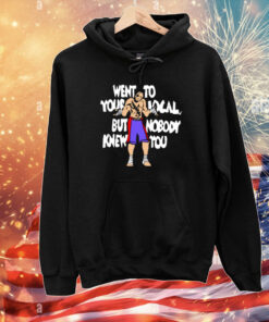 Went To Your Local But Nobody Knew You T-Shirt