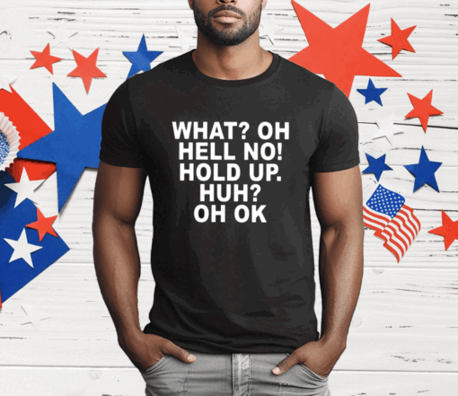 What Oh Hell No Hold Up Huh Oh Ok T-Shirt