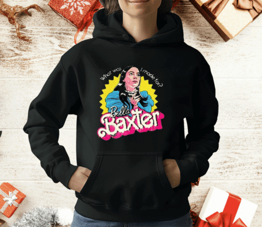 What Was I Made For Bella Baxter T-Shirt