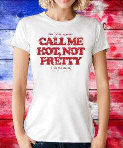 Who Can Blame A Girl Call Me Hot Not Pretty T-Shirts
