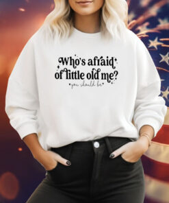 Who’s Afraid Of Little Old Me You Should Be SweatShirt