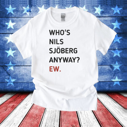 Who’s Nils Sjoberg Anyway Ew Shirts