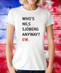 Who’s Nils Sjoberg Anyway Ew Tee Shirts