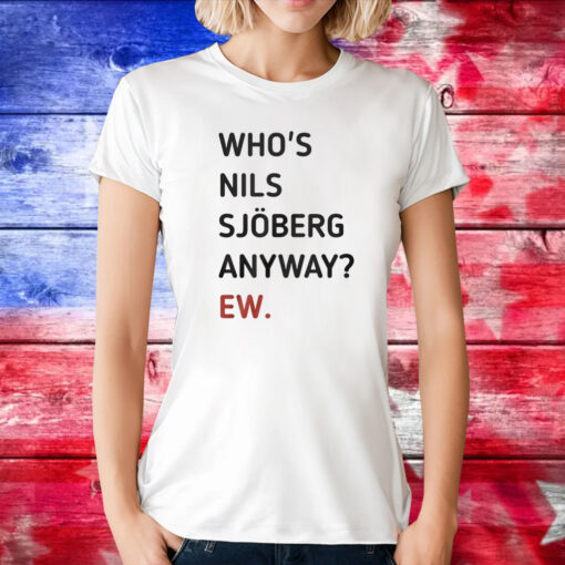 Who’s Nils Sjoberg Anyway Ew Tee Shirts