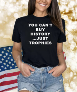 You Can’t Buy History Just Trophies Fans Arsenal Shirt