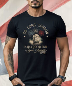 So Long London Had A Good Run 4th Of July Shirt