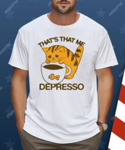 That’s That Me Depresso Shirt