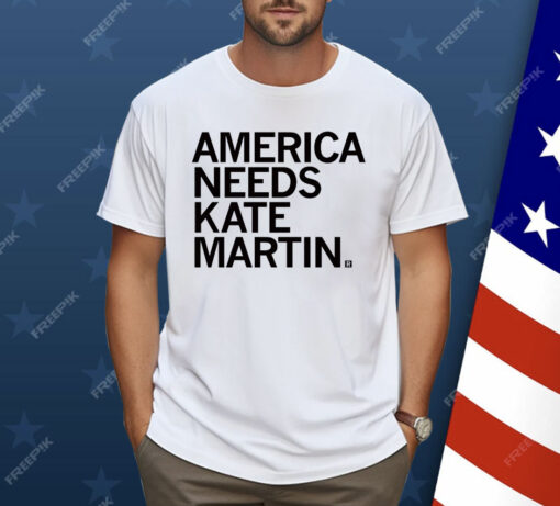 America Needs Kate Martin Shirt