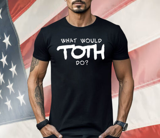 What would toth do Shirt