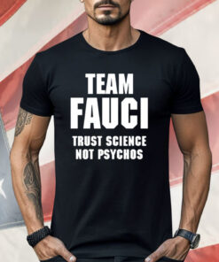 Team Fauci Trust Science Not Psychos Shirt