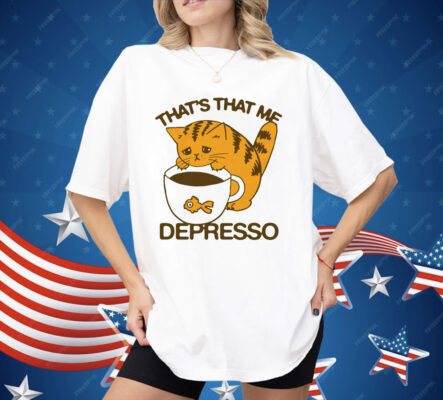 That's That Me Depresso Shirt