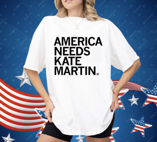 America Needs Kate Martin Shirt