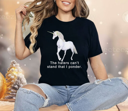 The haters can’t stand that i ponder unicorn Shirt