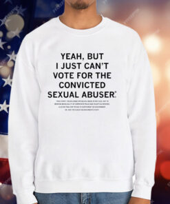 Yeah But I Just Can’t Vote For The Convicted Sexual Abuser T-Shirt