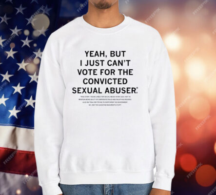 Yeah But I Just Can't Vote For The Convicted Sexual Abuser T-Shirt