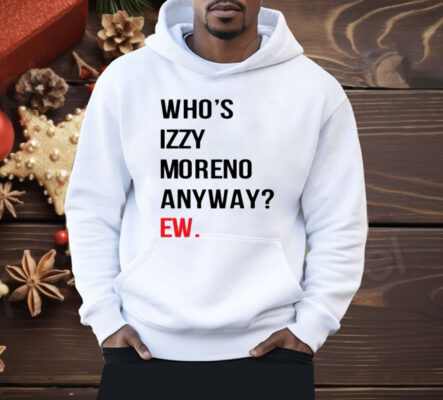 Who's Izzy Moreno Anyway Ew Shirt