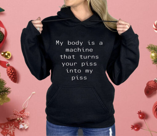 My Body Is A Machine That Turns Your Piss Into My Piss Shirt