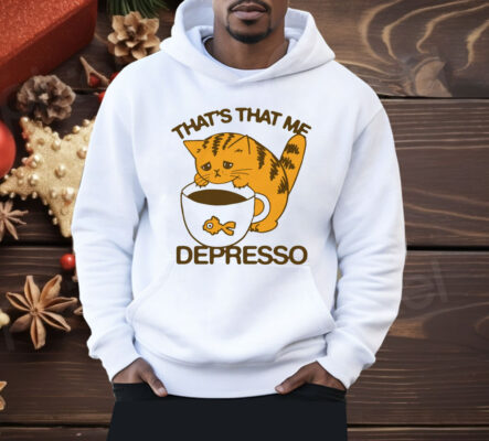 That's That Me Depresso Shirt