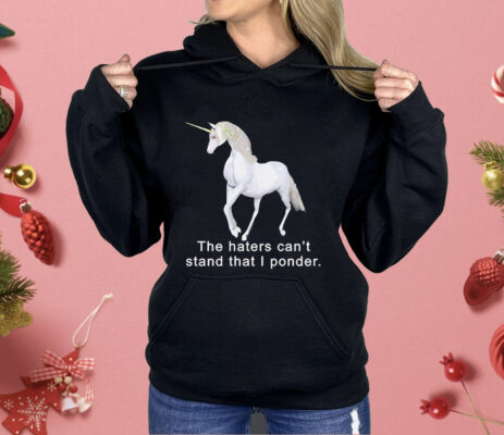 The haters can’t stand that i ponder unicorn Shirt