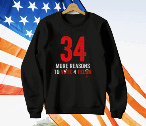 34 More Reasons To Vote 4 Felon T-Shirt