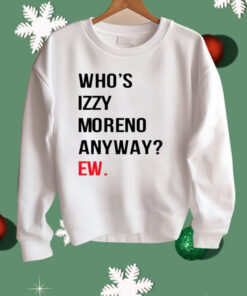 Who’s Izzy Moreno Anyway Ew Shirt