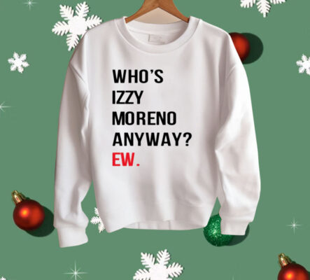 Who's Izzy Moreno Anyway Ew Shirt