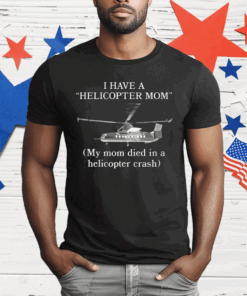 I Have A Helicopter Mom My Mom Died In A Helicopter Crash T-Shirt