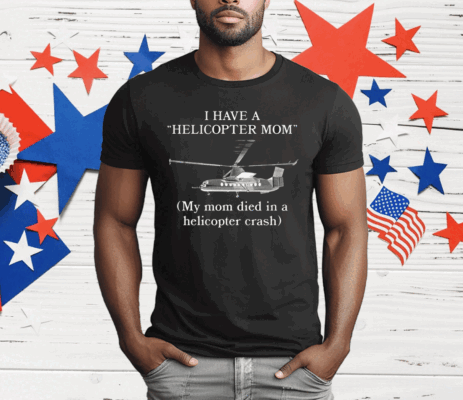 I Have A Helicopter Mom My Mom Died In A Helicopter Crash T-Shirt