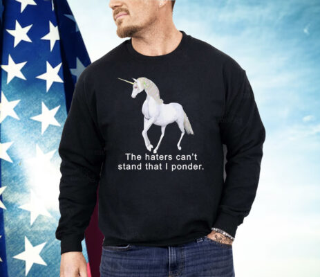 The haters can’t stand that i ponder unicorn Shirt