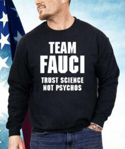 Team Fauci Trust Science Not Psychos Shirt