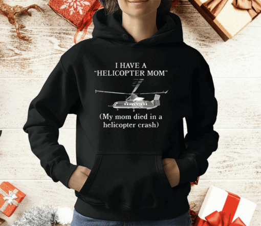 I Have A Helicopter Mom My Mom Died In A Helicopter Crash T-Shirt