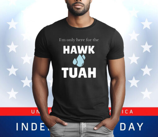 I’m Only Here For The Hawk Tuah T-Shirt