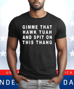 Gimme That Hawk Tuah And Spit On This Thang T-Shirt