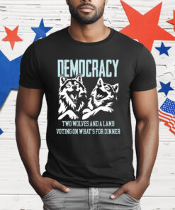 Democracy Is Two Wolves And A Lamb Voting On What’s For Dinner T-Shirt