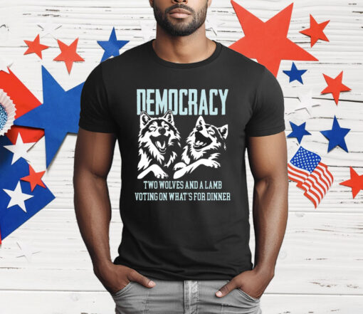 Democracy Is Two Wolves And A Lamb Voting On What’s For Dinner T-Shirt