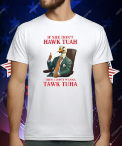 If She Don’t Hawk Tuah I Don’t Wanna Tawk Tuha Hawk Tush T-Shirt