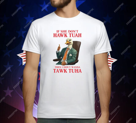 If She Don’t Hawk Tuah I Don’t Wanna Tawk Tuha Hawk Tush T-Shirt