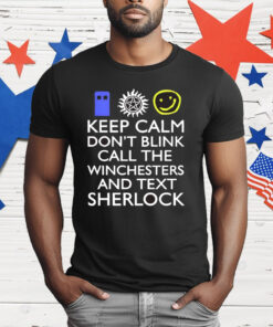 Keep Calm Don’t Blink Call The Winchesters And Text Sherlock T-Shirt