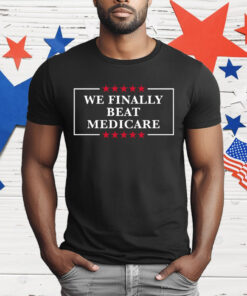 We Finally Beat Medicare T-Shirt