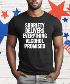 Sobriety Delivers Everything Alcohol Promised 2024 T-Shirt