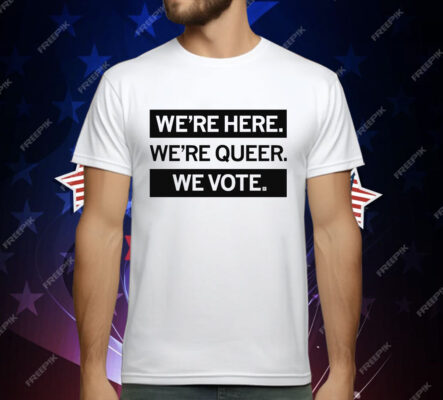 We're here we're queer we vote T-Shirt